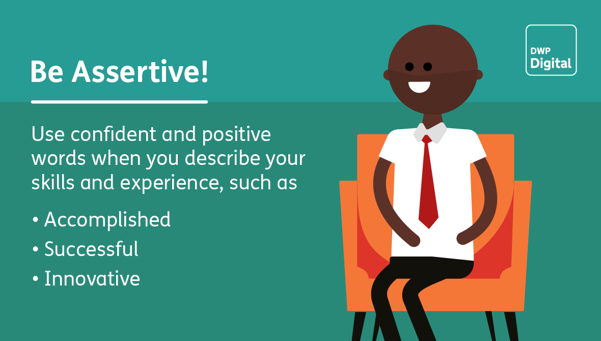 Be assertive! Use confident and positive words, such as accomplished, successful and innovative